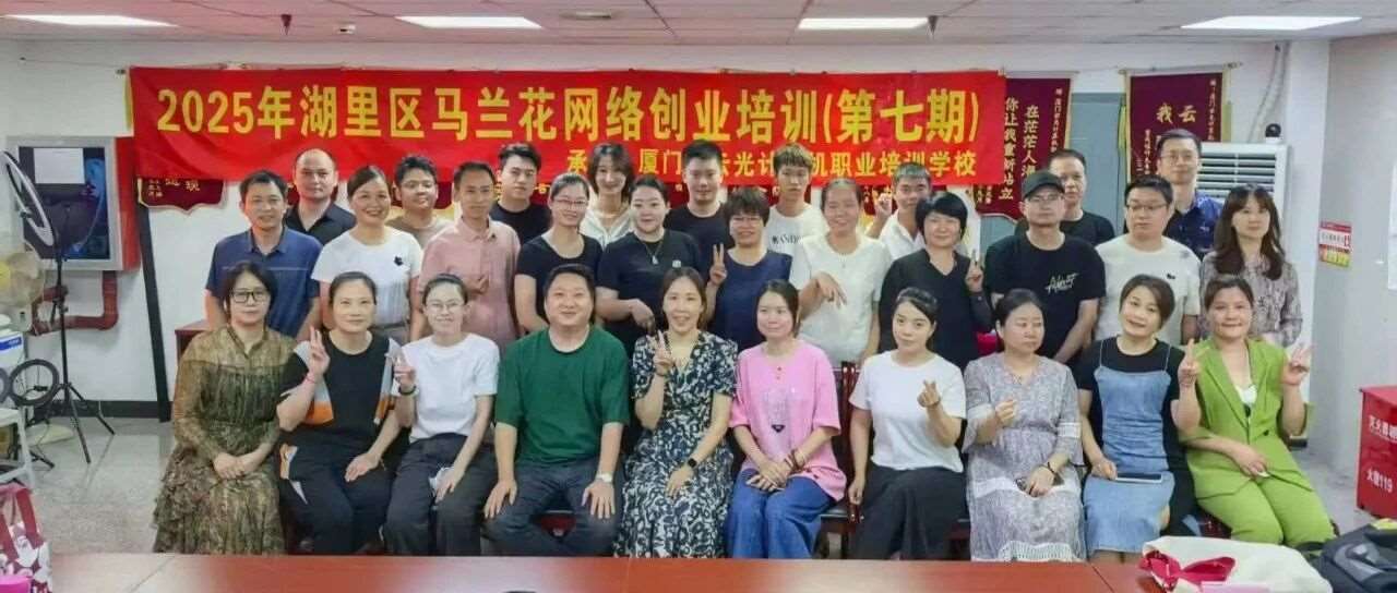 创业起航|2025年湖里区马兰花网络创业培训（第七期）圆满结业！